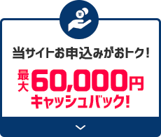 当サイトお申込みがおトク!最大60,000円キャッシュバック!