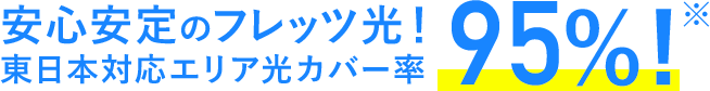 安心安定のフレッツ光!東日本対応エリア光カバー率95%!※