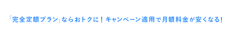 「完全定額プラン」ならおトクに!キャンペーン適用で月額料金が安くなる!