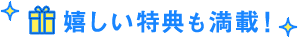 嬉しい特典も満載!