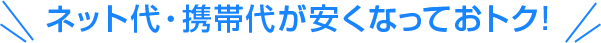 ネット代・携帯代が安くなっておトク！