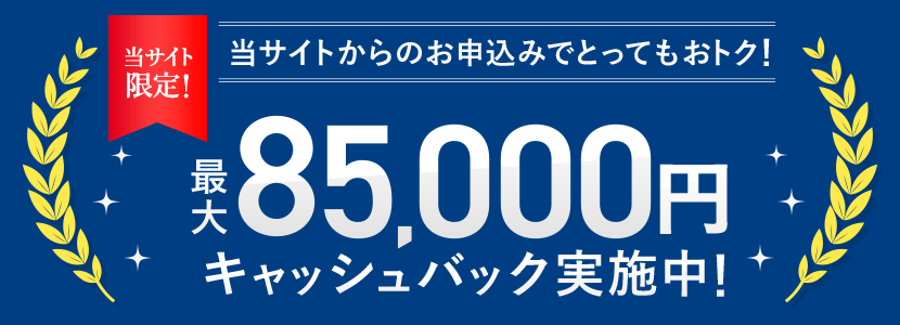 当サイト限定 最大85,000円キャッシュバック実施中