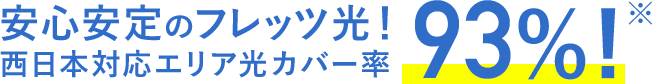 安心安定のフレッツ光!西日本対応エリア光カバー率93%!※