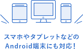 スマホやタブレットなどのAndroid端末にも対応！