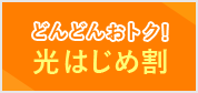 どんどんおトク光はじめ割