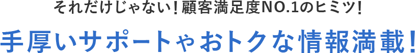 手厚いサポートやおトクな情報満載!