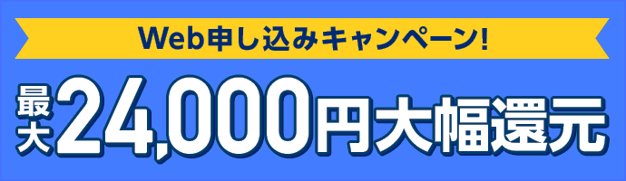 Web申し込みキャンペーン！最大24,000円大幅還元