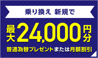 乗り換え新規で 最大24,000円分普通為替プレゼントまたは月額割引