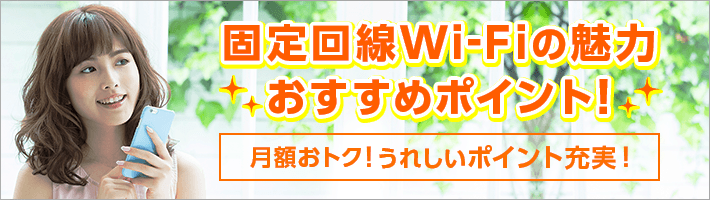 固定回線Wi-Fiの魅力おすすめポイント！　月額おトク！うれしいポイント充実！