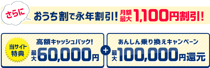 さらにおうち割で永年割引！月額最安1,100円 当サイト特典高額キャッシュバック！最大60,000円＋あんしん乗り換えキャンペーン最大100,000円還元