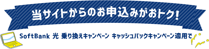 当サイトからのお申し込みがおトク！ SoftBank 光 乗り換えキャンペーン キャッシュバックキャンペーン適用で