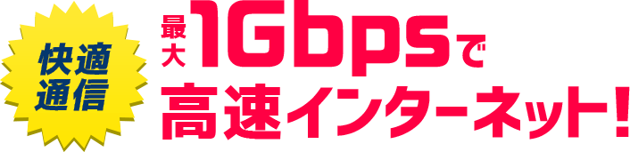 快適通信最大1Gbpsで高速インターネット！