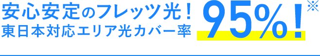 安心安定のフレッツ光！東日本対応エリア光カバー率95%!※