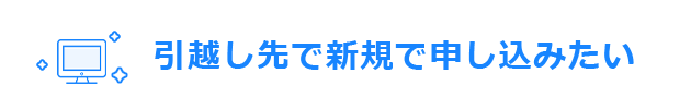 引越し先で新規で申し込みたい