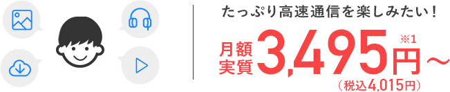 たっぷり高速通信を楽しみたい！月額実質3,495円～