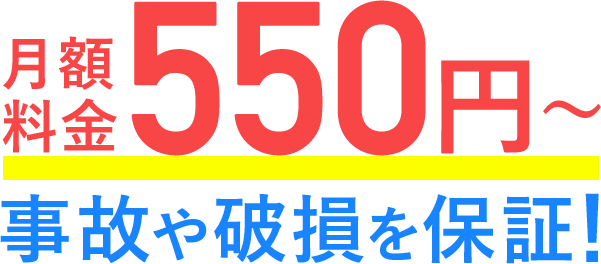 月額料金550円〜 事故や破損を保証！