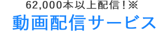 62,000本以上配信！動画配信サービス