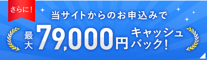 当サイトからのお申込みで最大79,000円キャッシュバック