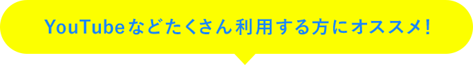 YouTubeなどたくさん利用する方にオススメ！