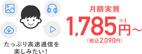 たっぷり高速通信を楽しみたい！月額実質1,785円～