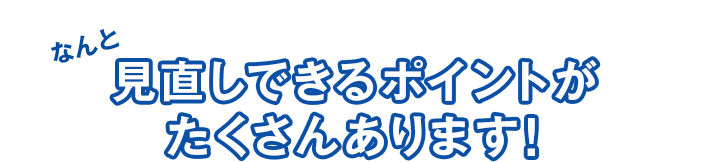 見直しできるポイントがたくさんあります!
