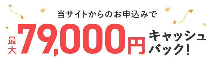 当サイトからのお申込みで最大79,000円キャッシュバック