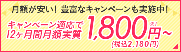 月額が安い！豊富なキャンペーンも実施中！キャンペーン適応で12ヶ月間月額実質2,180円～