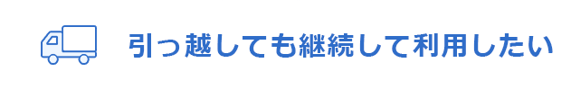 引っ越しても継続して利用したい