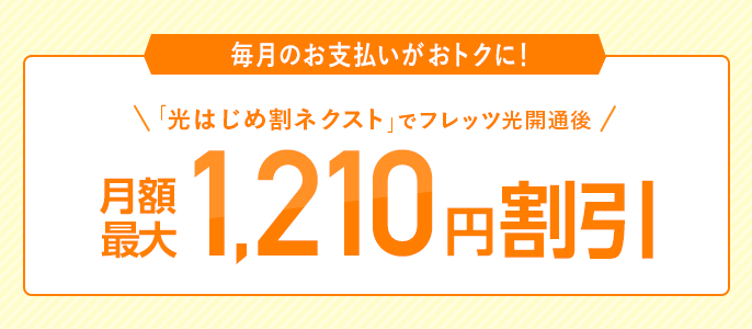 毎月のお支払いがおトクに！「光はじめ割ネクスト」でフレッツ光開通後 月額最大1,210円理引