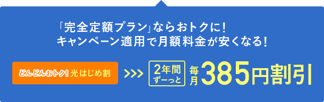 「完全定額プラン」ならおトクに！キャンペーン適用で月額料金が安くなる！2年間ずーっと毎月385円割引