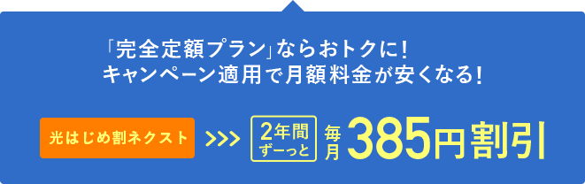 「完全定額プラン」ならおトクに！キャンペーン適用で月額料金が安くなる！2年間ずーっと毎月385円割引