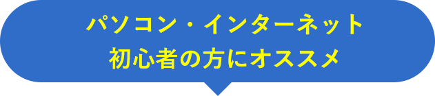 パソコン・インターネット初心者の方にオススメ