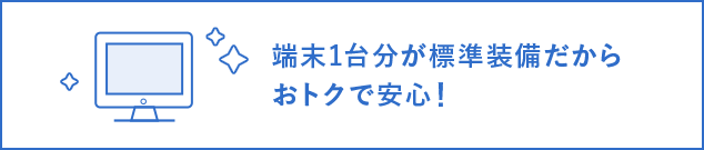 端末1台分が標準装備だからおトクで安心！