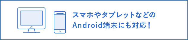 スマホやタブレットなどのAndroid端末にも対応!