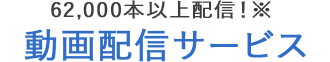 62,000本以上配信！動画配信サービス