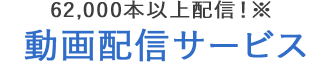 62,000本以上配信!動画配信サービス