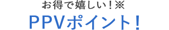 お得で嬉しい!PPVポイント!