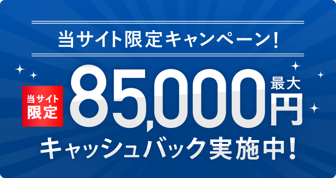 当サイト限定キャンペーン！最大85,000円キャッシュバック実施中！
