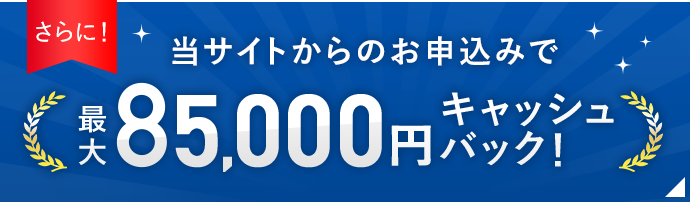 当サイトからのお申込みで最大85,000円キャッシュバック