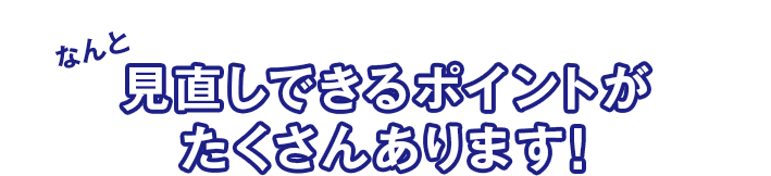 見直しできるポイントがたくさんあります！