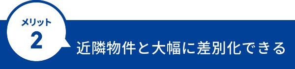 近隣物件と大幅に差別化できる