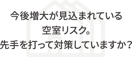 今後増大が見込まれている空室リスク。先手を打って対策していますか？